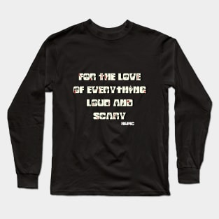 For the love of everything Loud and Scary! Long Sleeve T-Shirt